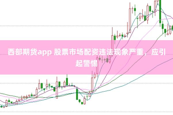 西部期货app 股票市场配资违法现象严重，应引起警惕