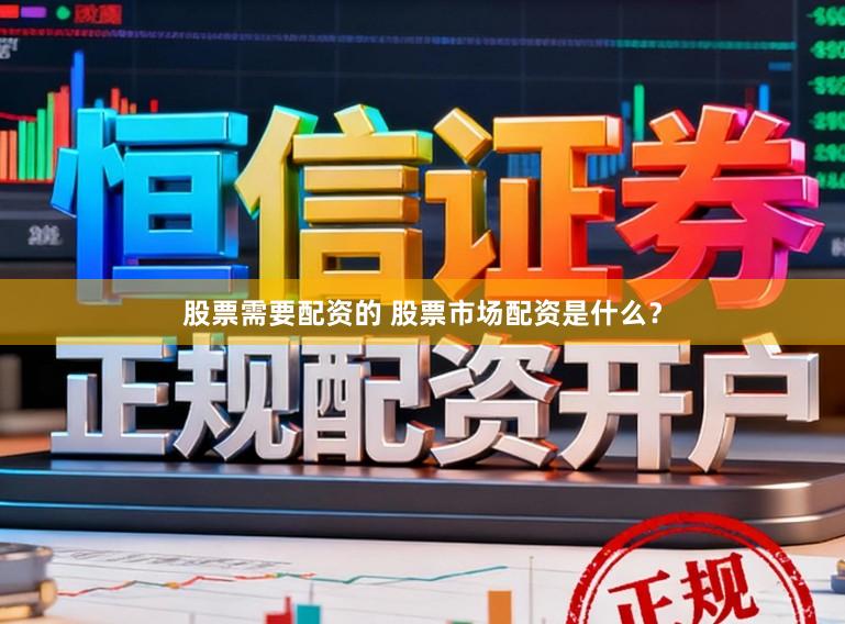 股票需要配资的 股票市场配资是什么？