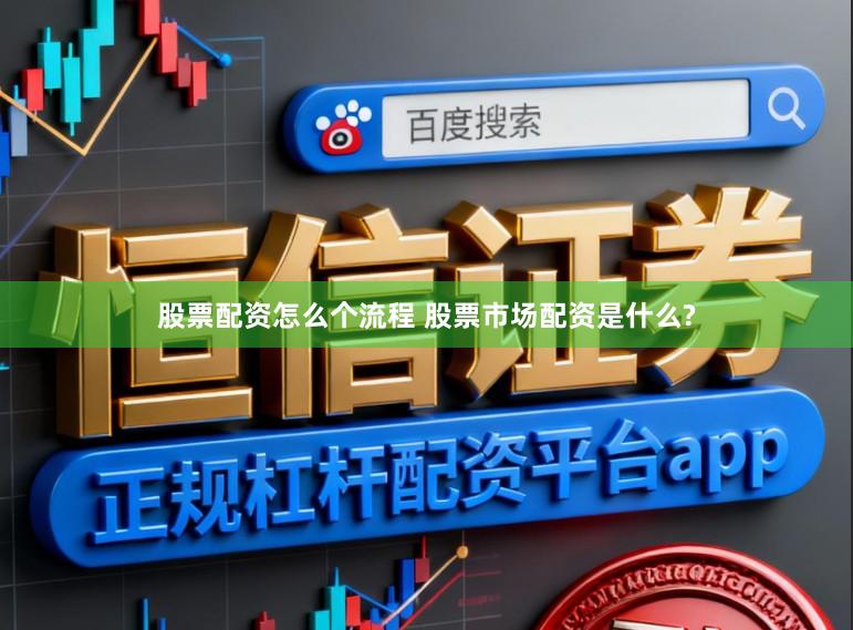 股票配资怎么个流程 股票市场配资是什么?