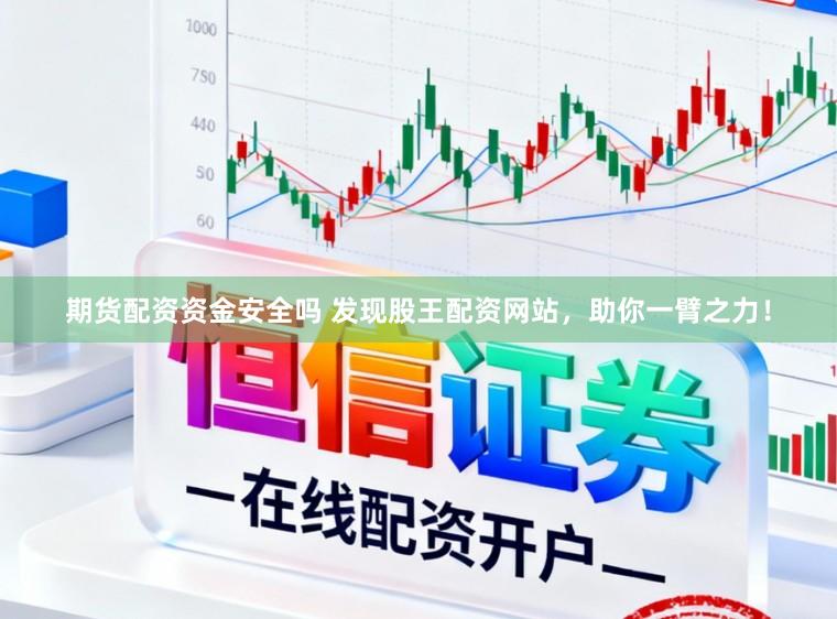 期货配资资金安全吗 发现股王配资网站，助你一臂之力！