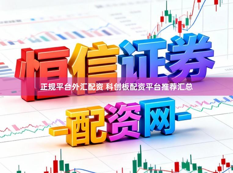 正规平台外汇配资 科创板配资平台推荐汇总