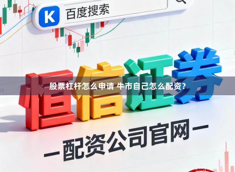 股票杠杆怎么申请 牛市自己怎么配资？