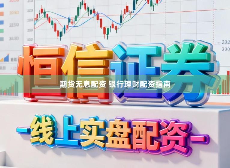 期货无息配资 银行理财配资指南