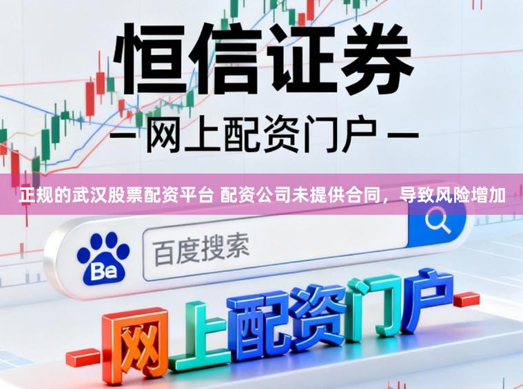 正规的武汉股票配资平台 配资公司未提供合同，导致风险增加