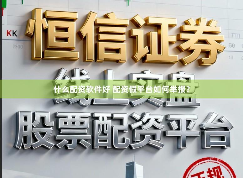 什么配资软件好 配资假平台如何举报？