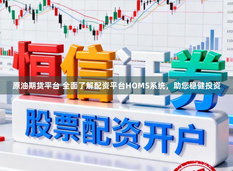 原油期货平台 全面了解配资平台HOMS系统，助您稳健投资