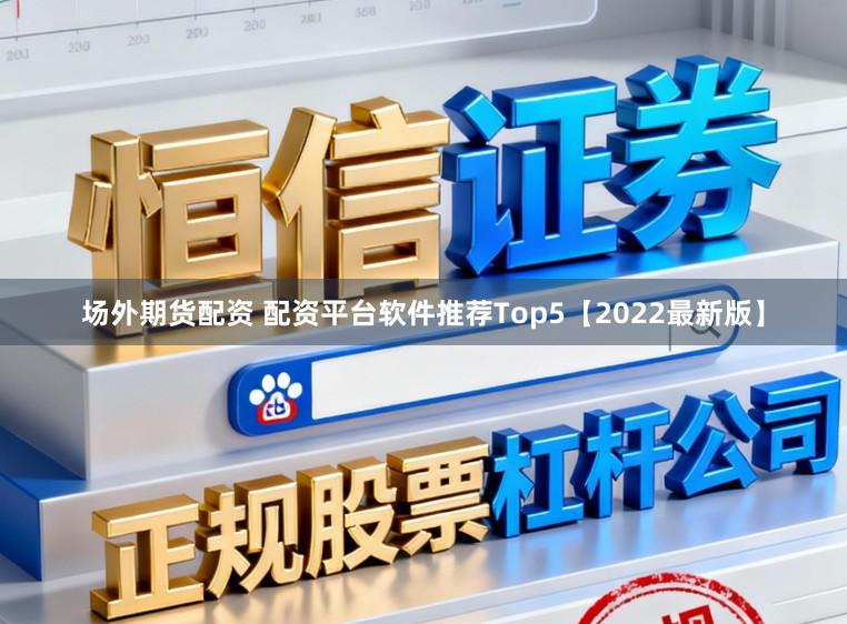 场外期货配资 配资平台软件推荐Top5【2022最新版】