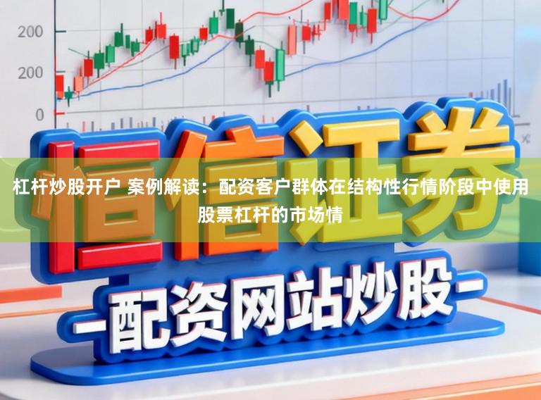 杠杆炒股开户 案例解读：配资客户群体在结构性行情阶段中使用股票杠杆的市场情