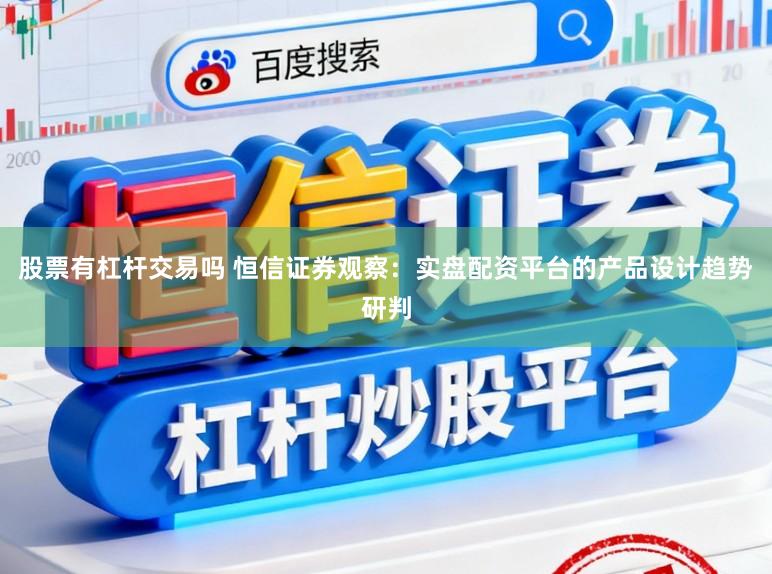 股票有杠杆交易吗 恒信证券观察：实盘配资平台的产品设计趋势研判