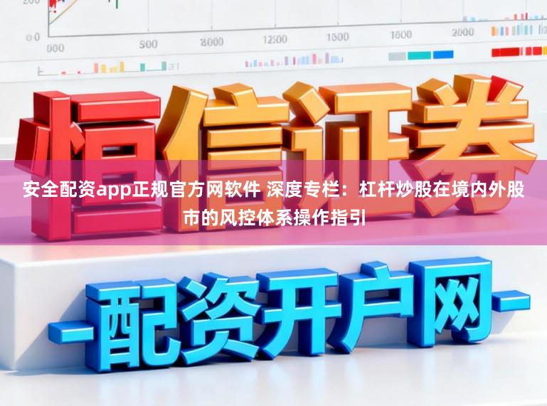 安全配资app正规官方网软件 深度专栏：杠杆炒股在境内外股市的风控体系操作指引
