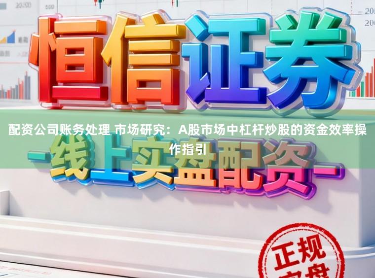 配资公司账务处理 市场研究：A股市场中杠杆炒股的资金效率操作指引