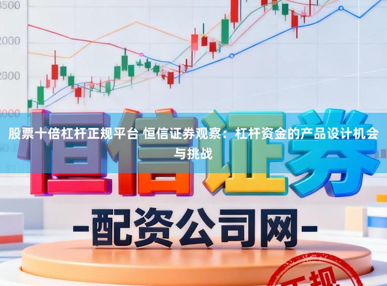 股票十倍杠杆正规平台 恒信证券观察：杠杆资金的产品设计机会与挑战