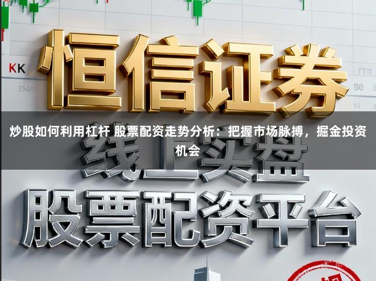 炒股如何利用杠杆 股票配资走势分析:把握市场脉搏,掘金投资机会