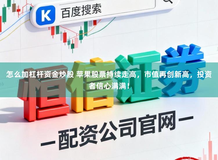 怎么加杠杆资金炒股 苹果股票持续走高，市值再创新高，投资者信心满满！