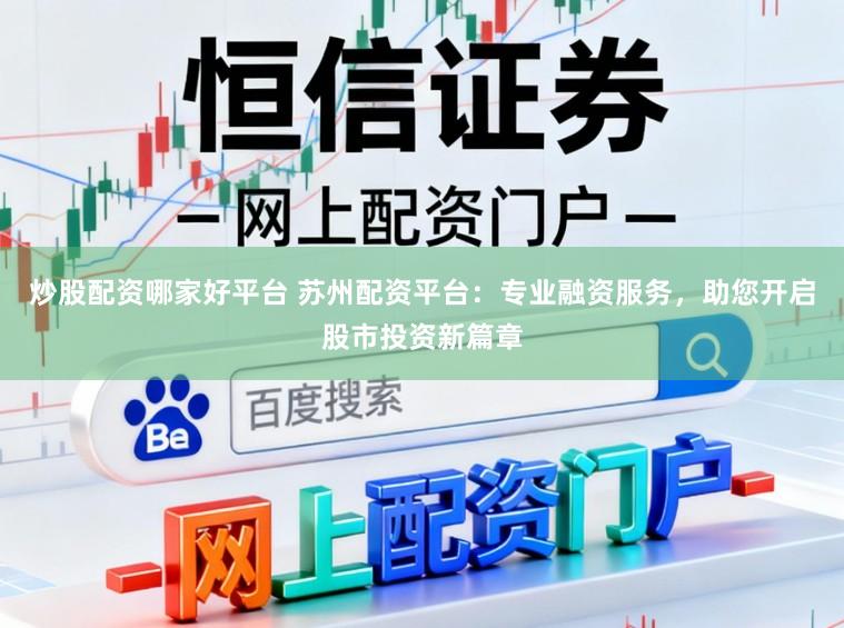 炒股配资哪家好平台 苏州配资平台：专业融资服务，助您开启股市投资新篇章