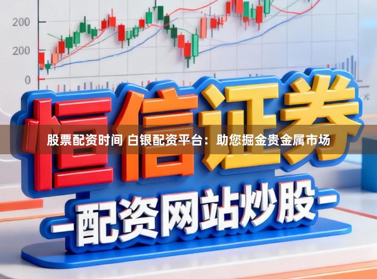 股票配资时间 白银配资平台：助您掘金贵金属市场