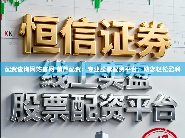 配资查询网站官网 葫芦配资：专业股票配资平台，助您轻松盈利