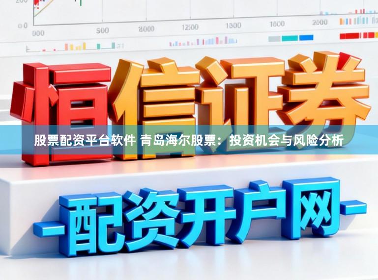 股票配资平台软件 青岛海尔股票：投资机会与风险分析
