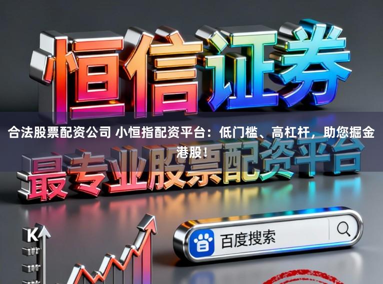 合法股票配资公司 小恒指配资平台：低门槛、高杠杆，助您掘金港股！