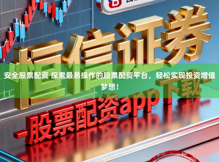 安全股票配资 探索最易操作的股票配资平台，轻松实现投资增值梦想！