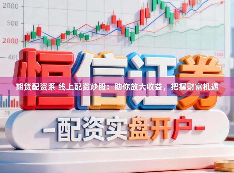 期货配资系 线上配资炒股：助你放大收益，把握财富机遇
