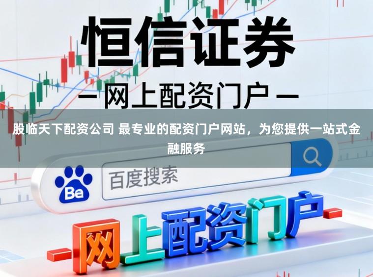 股临天下配资公司 最专业的配资门户网站，为您提供一站式金融服务