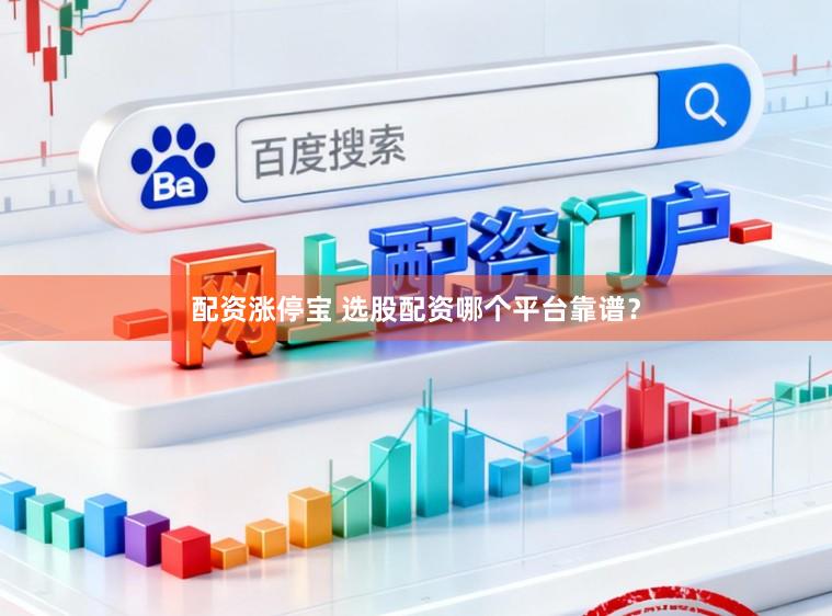 配资涨停宝 选股配资哪个平台靠谱？