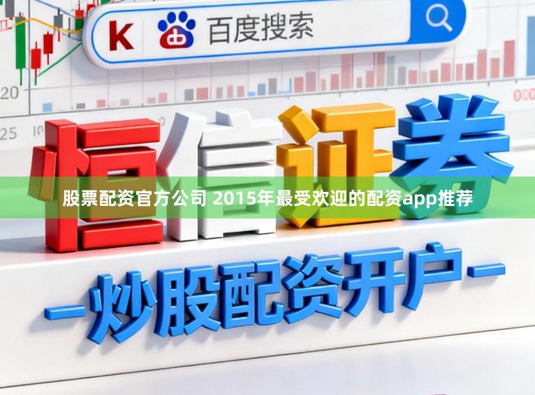 股票配资官方公司 2015年最受欢迎的配资app推荐