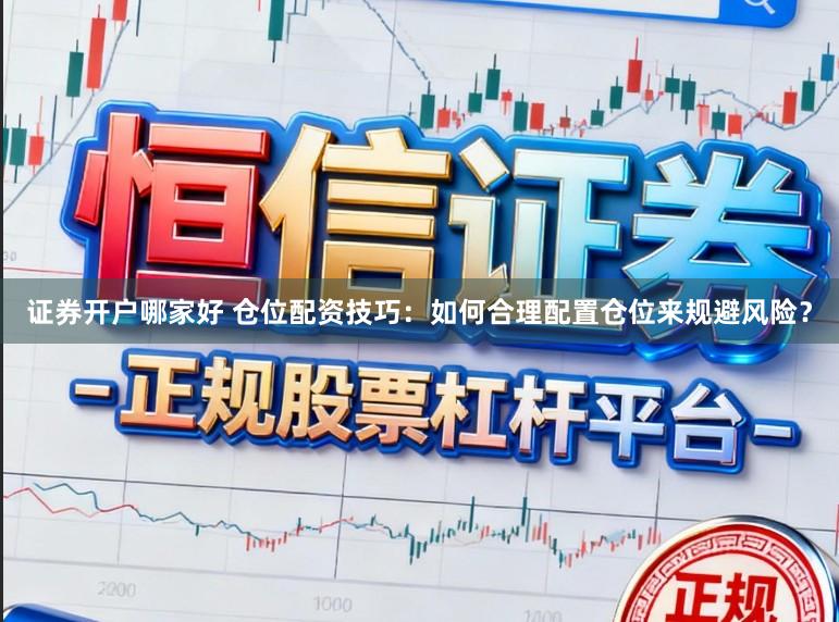 证券开户哪家好 仓位配资技巧：如何合理配置仓位来规避风险？