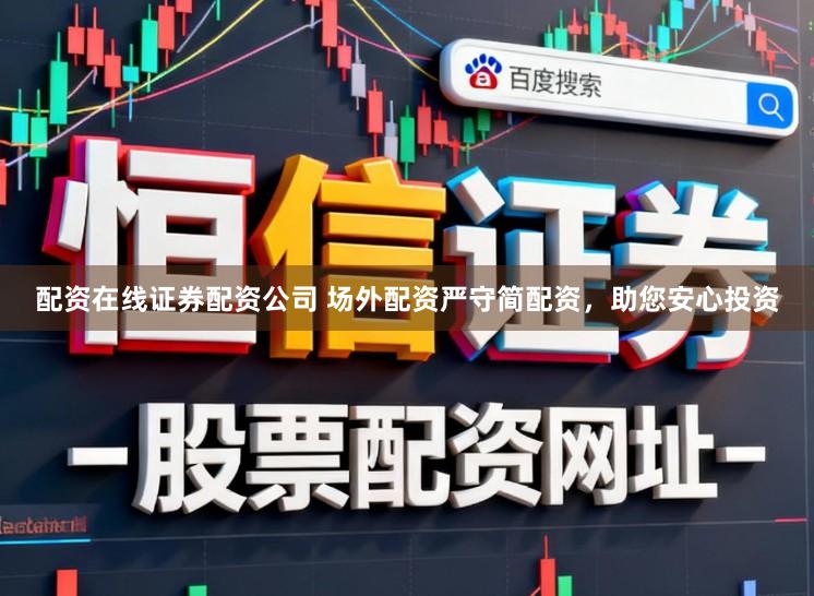 配资在线证券配资公司 场外配资严守简配资，助您安心投资