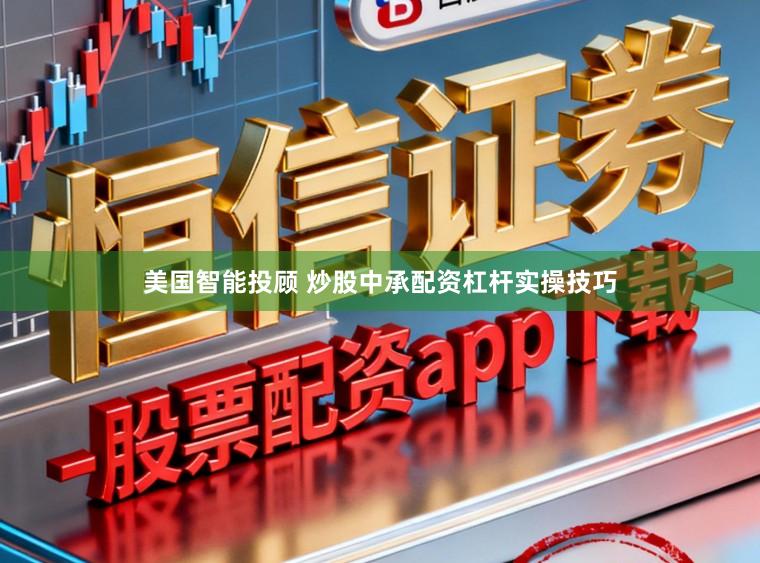 美国智能投顾 炒股中承配资杠杆实操技巧