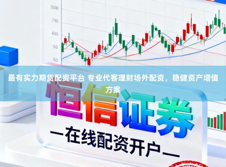 最有实力期货配资平台 专业代客理财场外配资，稳健资产增值方案