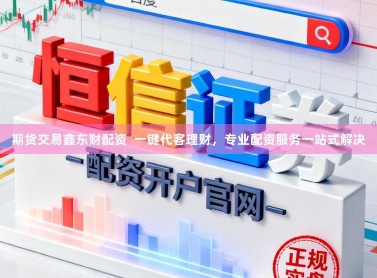 期货交易鑫东财配资  一键代客理财，专业配资服务一站式解决