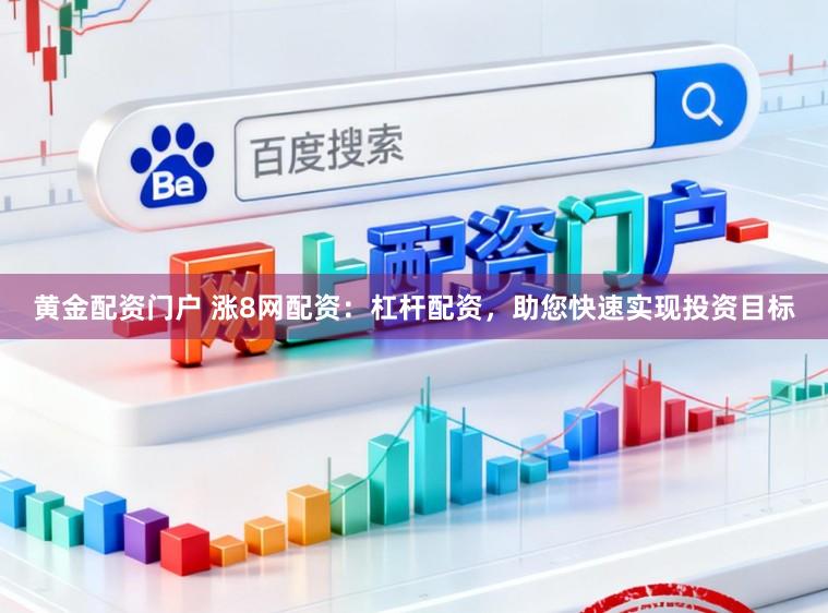 黄金配资门户 涨8网配资：杠杆配资，助您快速实现投资目标