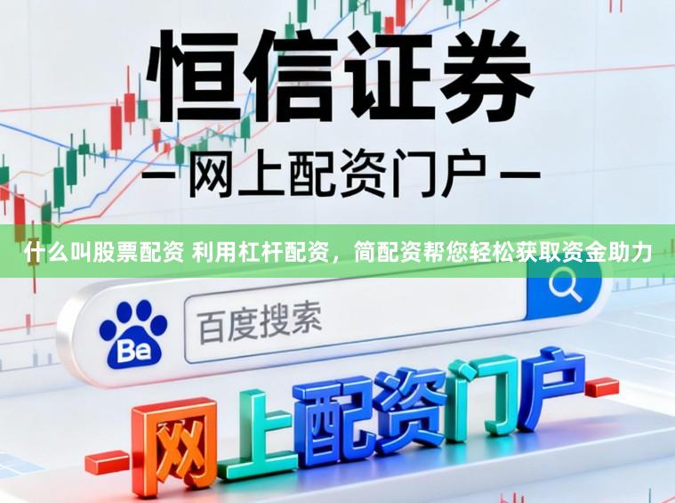 什么叫股票配资 利用杠杆配资，简配资帮您轻松获取资金助力