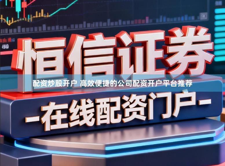 配资炒股开户 高效便捷的公司配资开户平台推荐