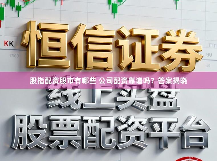 股指配资股市有哪些 公司配资靠谱吗？答案揭晓