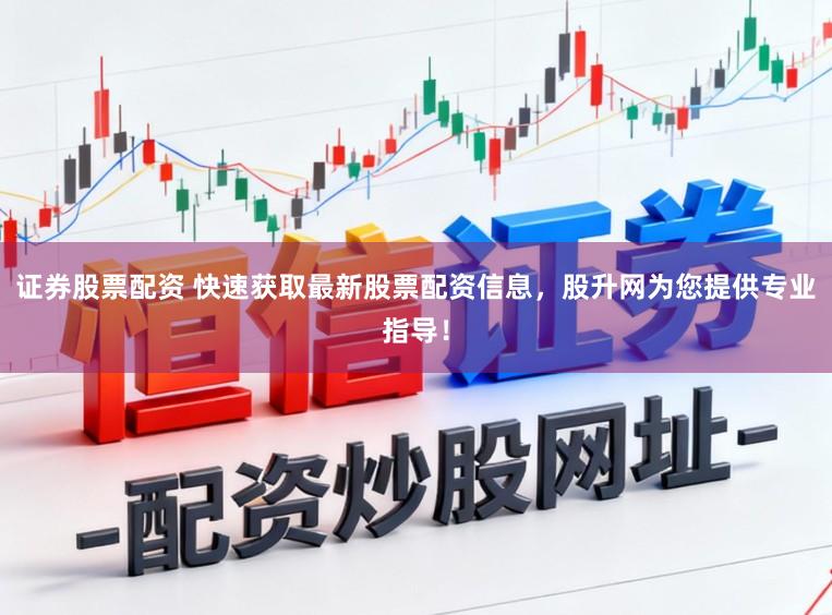 证券股票配资 快速获取最新股票配资信息，股升网为您提供专业指导！