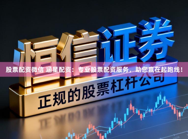 股票配资微信 涵星配资：专业股票配资服务，助您赢在起跑线！