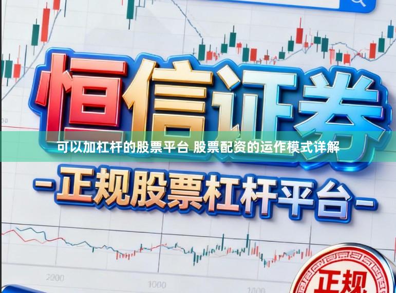 可以加杠杆的股票平台 股票配资的运作模式详解