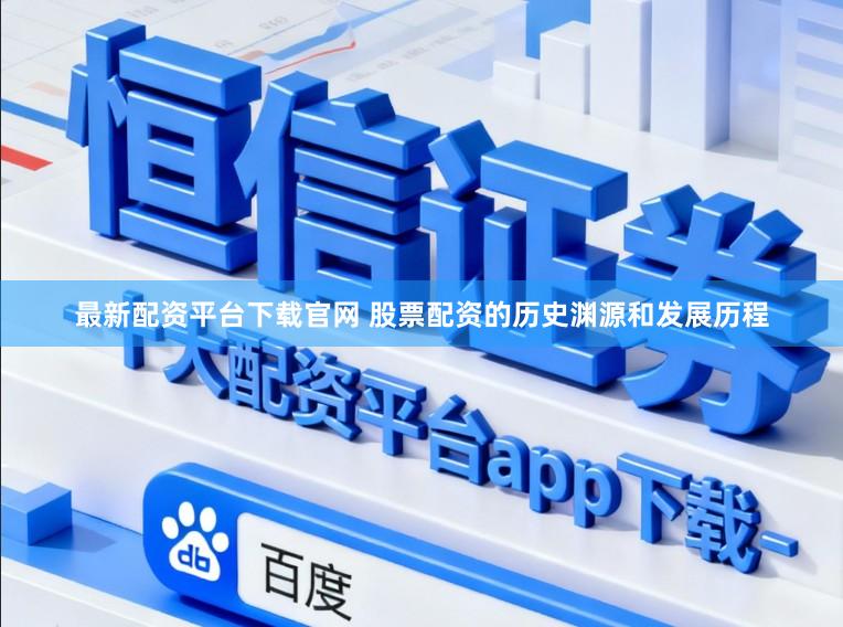 最新配资平台下载官网 股票配资的历史渊源和发展历程