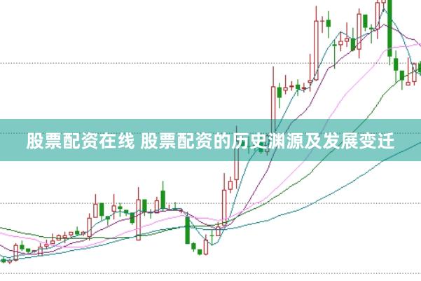 股票配资在线 股票配资的历史渊源及发展变迁
