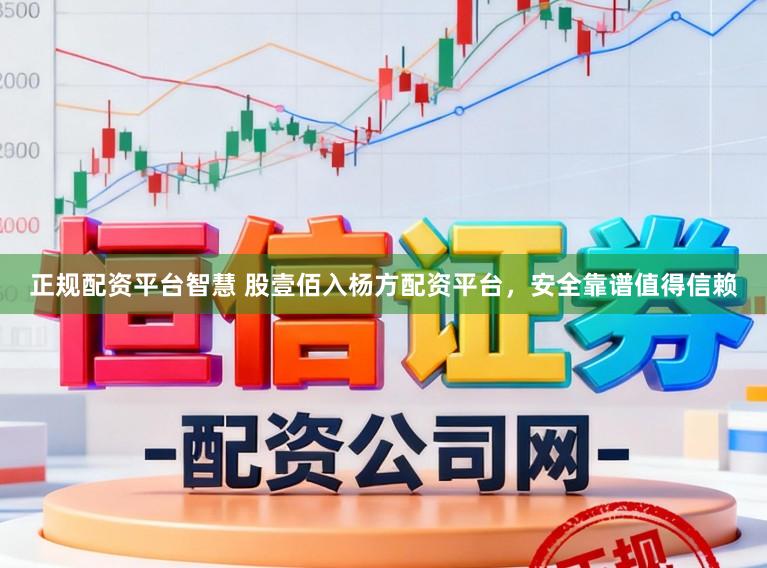 正规配资平台智慧 股壹佰入杨方配资平台，安全靠谱值得信赖