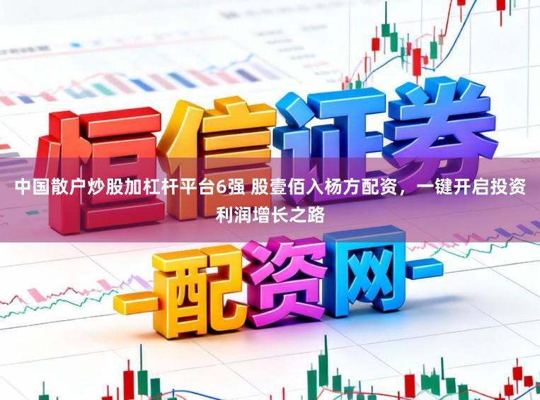 中国散户炒股加杠杆平台6强 股壹佰入杨方配资，一键开启投资利润增长之路