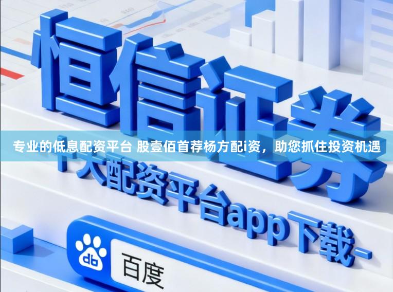 专业的低息配资平台 股壹佰首荐杨方配i资，助您抓住投资机遇