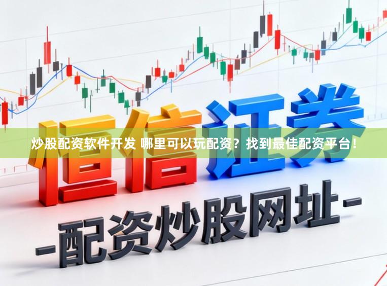炒股配资软件开发 哪里可以玩配资？找到最佳配资平台！