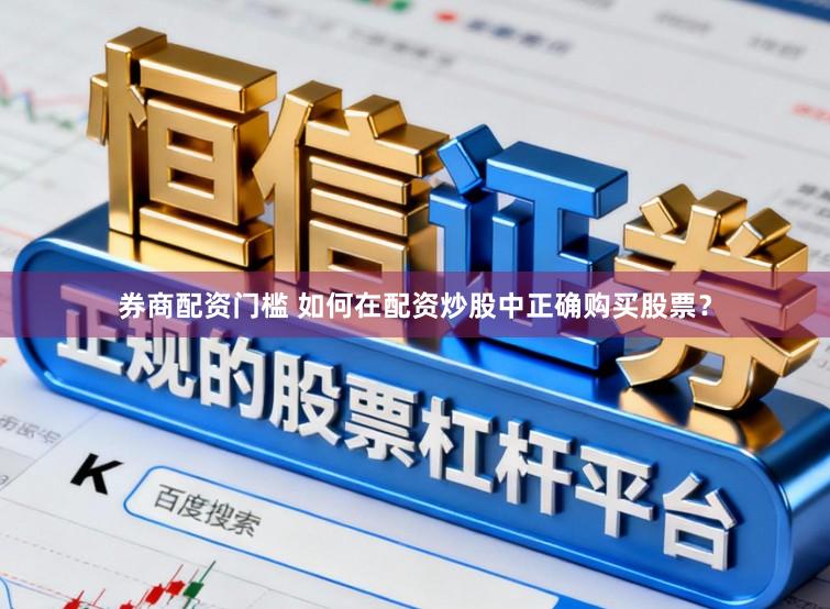 券商配资门槛 如何在配资炒股中正确购买股票？