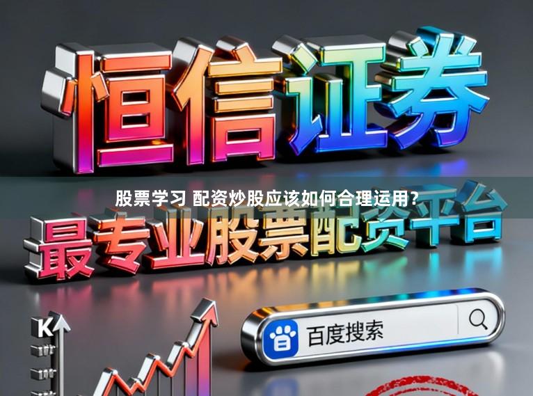 股票学习 配资炒股应该如何合理运用？